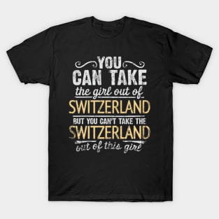 You Can Take The Girl Out Of Switzerland But You Cant Take The Switzerland Out Of The Girl - Gift for Swiss With Roots From Switzerland T-Shirt